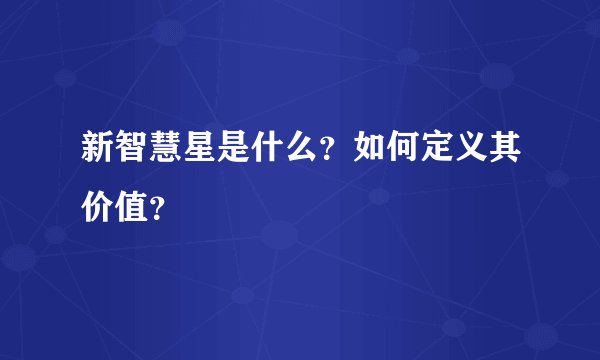新智慧星是什么？如何定义其价值？