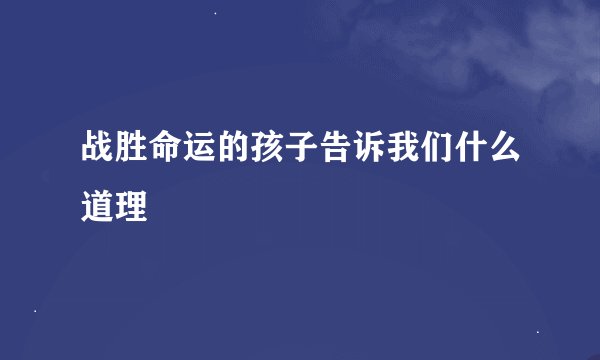 战胜命运的孩子告诉我们什么道理