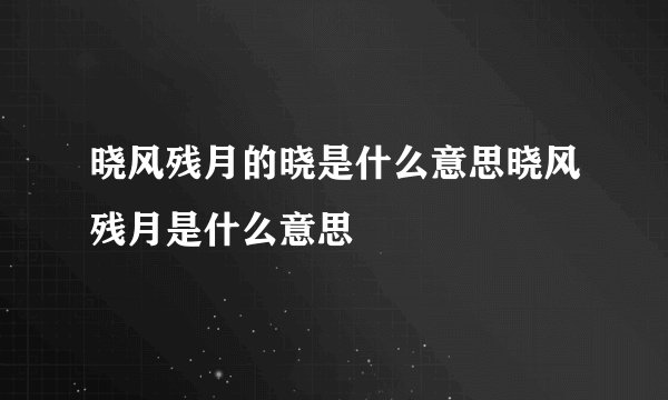 晓风残月的晓是什么意思晓风残月是什么意思