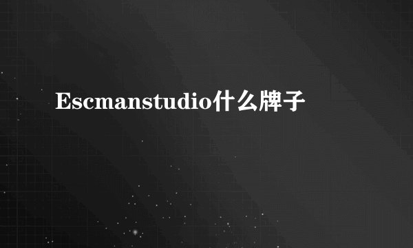 Escmanstudio什么牌子