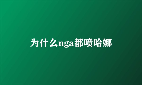 为什么nga都喷哈娜