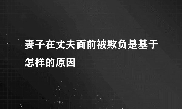 妻子在丈夫面前被欺负是基于怎样的原因