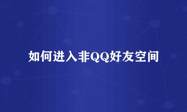 如何进入非QQ好友空间
