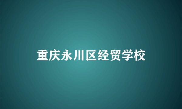 重庆永川区经贸学校