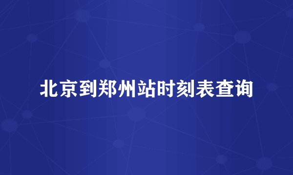 北京到郑州站时刻表查询