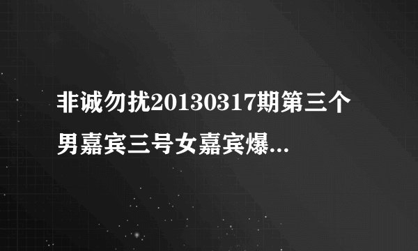 非诚勿扰20130317期第三个男嘉宾三号女嘉宾爆灯后放的音乐