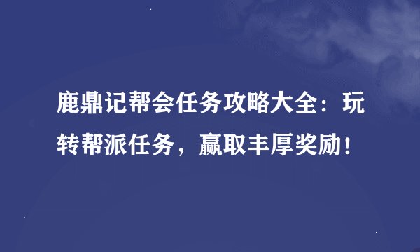 鹿鼎记帮会任务攻略大全：玩转帮派任务，赢取丰厚奖励！