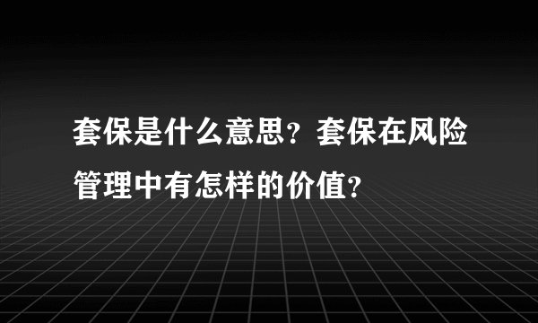 套保是什么意思？套保在风险管理中有怎样的价值？