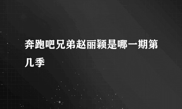 奔跑吧兄弟赵丽颖是哪一期第几季