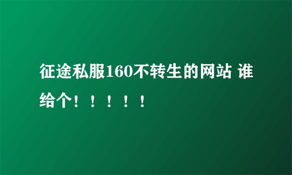 征途私服160不转生的网站 谁给个！！！！！
