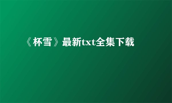 《杯雪》最新txt全集下载