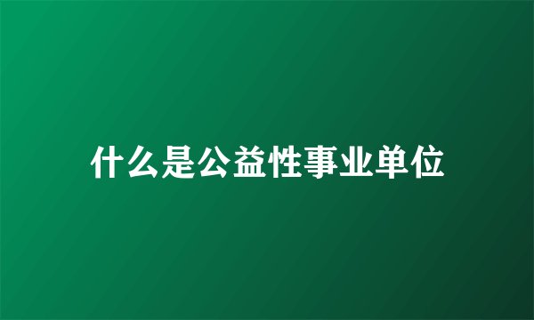 什么是公益性事业单位