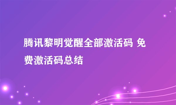 腾讯黎明觉醒全部激活码 免费激活码总结