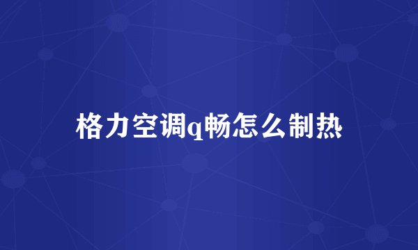 格力空调q畅怎么制热