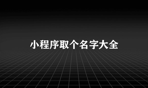 小程序取个名字大全
