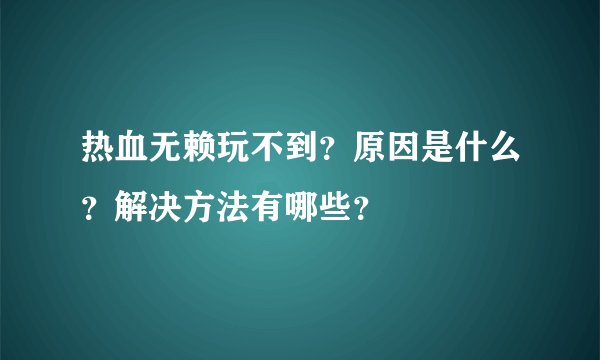 热血无赖玩不到?原因是什么?解决方法有哪些?