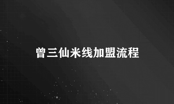 曾三仙米线加盟流程