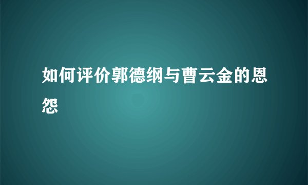 如何评价郭德纲与曹云金的恩怨