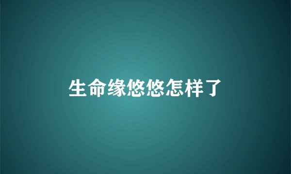 生命缘悠悠怎样了