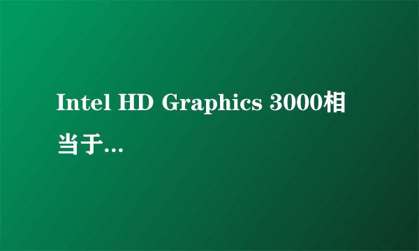 Intel HD Graphics 3000相当于什么显卡