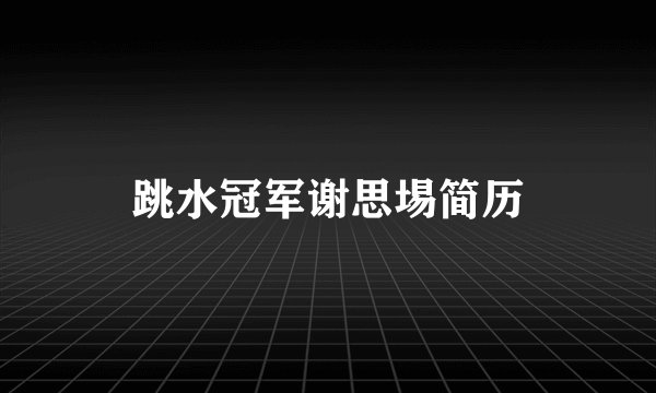 跳水冠军谢思埸简历