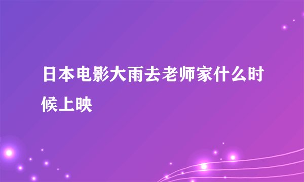 日本电影大雨去老师家什么时候上映