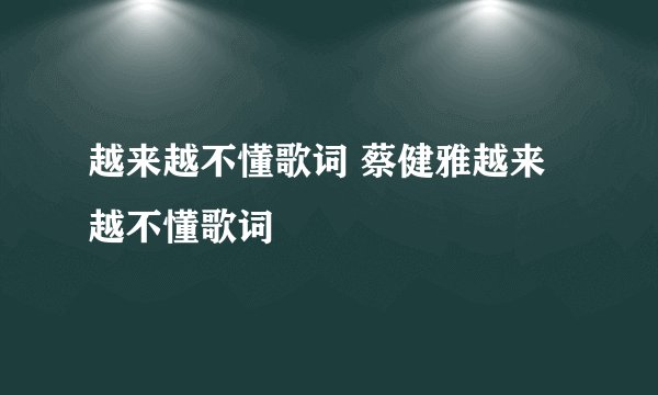越来越不懂歌词 蔡健雅越来越不懂歌词