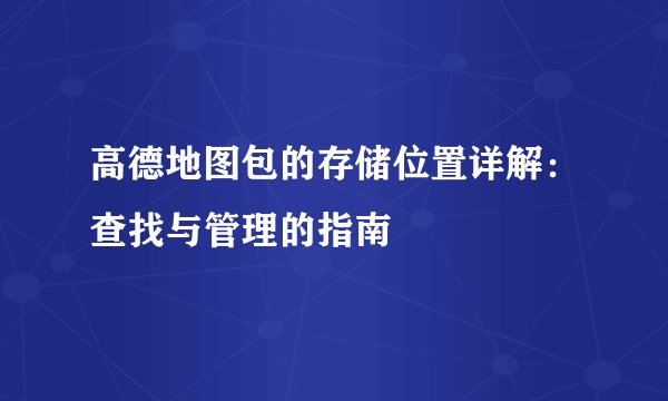 高德地图包的存储位置详解：查找与管理的指南