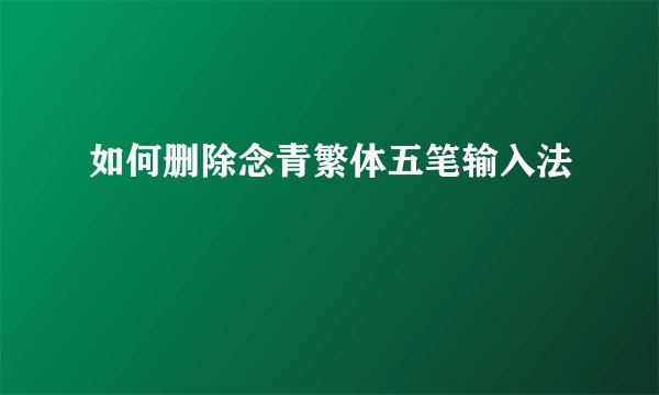 如何删除念青繁体五笔输入法