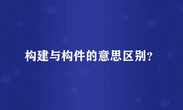 构建与构件的意思区别？
