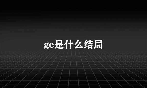 ge是什么结局