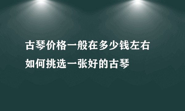 古琴价格一般在多少钱左右 如何挑选一张好的古琴