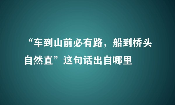 “车到山前必有路，船到桥头自然直”这句话出自哪里