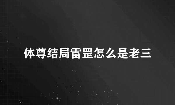 体尊结局雷罡怎么是老三
