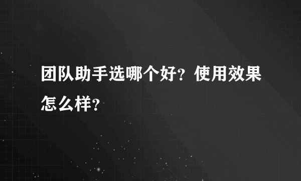 团队助手选哪个好？使用效果怎么样？