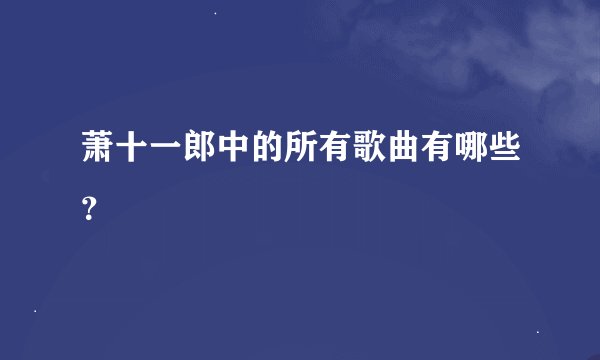 萧十一郎中的所有歌曲有哪些？