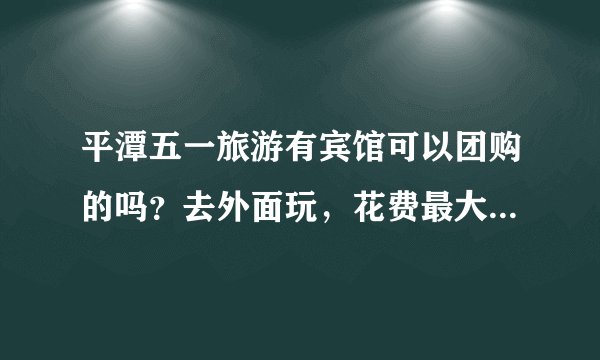 平潭五一旅游有宾馆可以团购的吗？去外面玩，花费最大的就是住宿如果有宾馆酒店团购烦请介绍！
