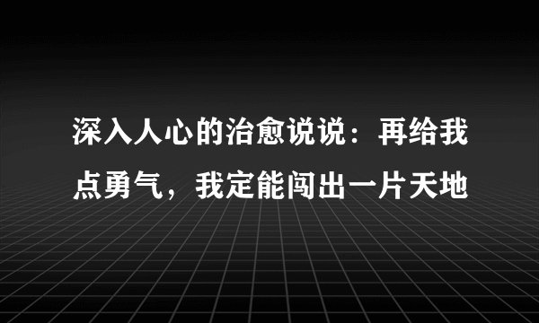 深入人心的治愈说说：再给我点勇气，我定能闯出一片天地