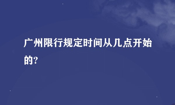 广州限行规定时间从几点开始的?