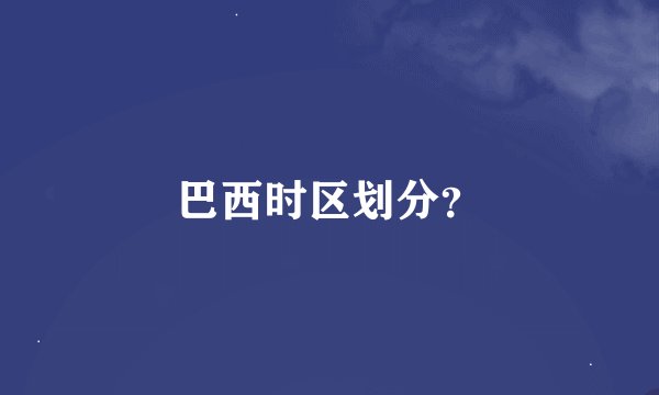 巴西时区划分？