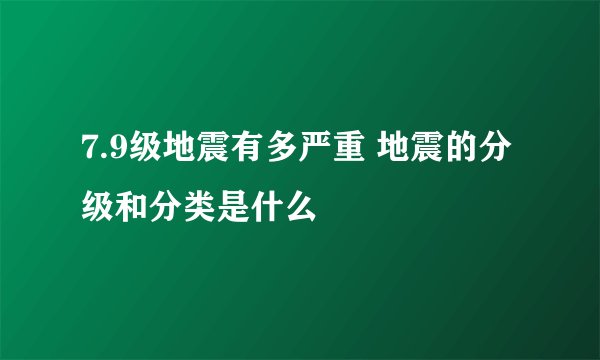 7.9级地震有多严重 地震的分级和分类是什么