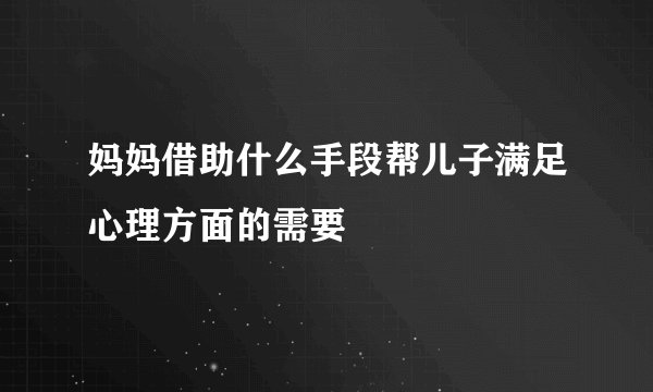 妈妈借助什么手段帮儿子满足心理方面的需要