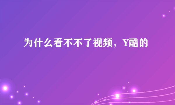 为什么看不不了视频,Y酷的
