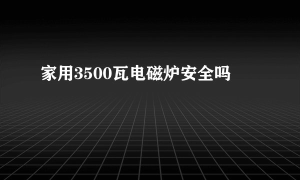 家用3500瓦电磁炉安全吗
