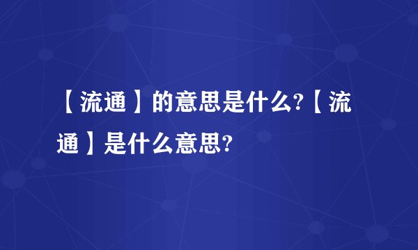 【流通】的意思是什么?【流通】是什么意思?