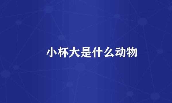 禇小杯大是什么动物