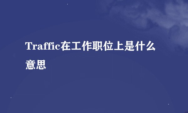 Traffic在工作职位上是什么意思