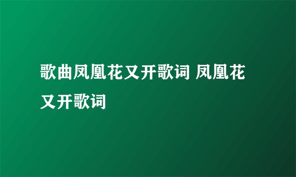 歌曲凤凰花又开歌词 凤凰花又开歌词