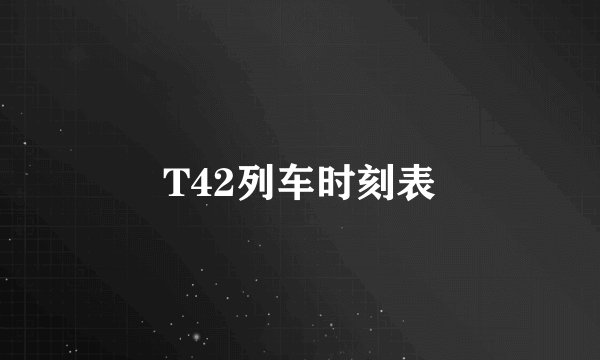 T42列车时刻表