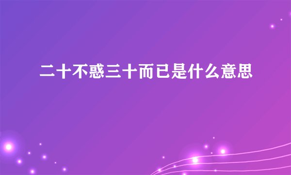 二十不惑三十而已是什么意思
